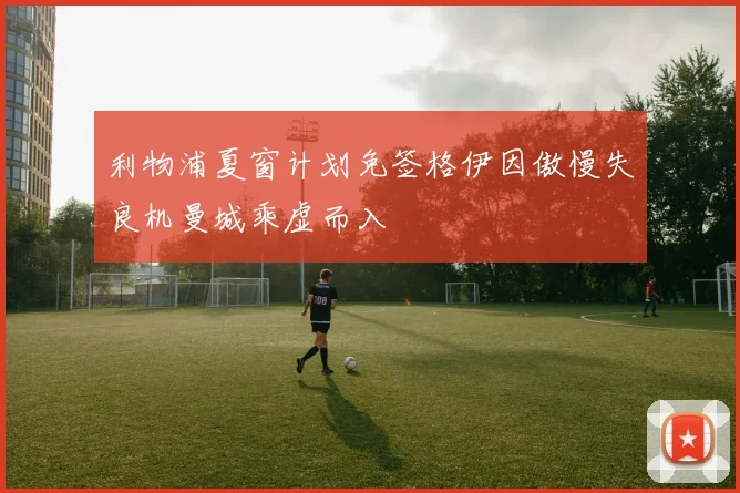 利物浦夏窗计划免签格伊因傲慢失良机曼城乘虚而入