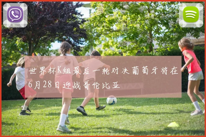 世界杯K组最后一轮对决葡萄牙将在6月28日迎战哥伦比亚