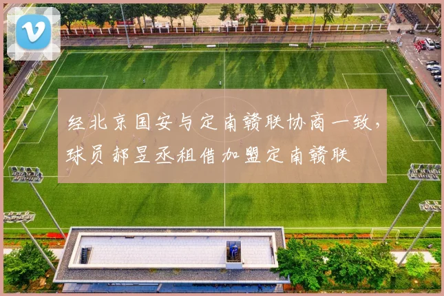 经北京国安与定南赣联协商一致，球员郝昱丞租借加盟定南赣联