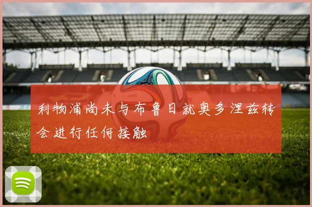 利物浦尚未与布鲁日就奥多涅兹转会进行任何接触