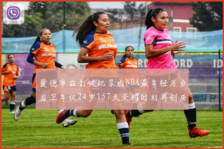 爱德华兹打破纪录成NBA最年轻万分后卫年仅24岁157天荣耀时刻再创历史