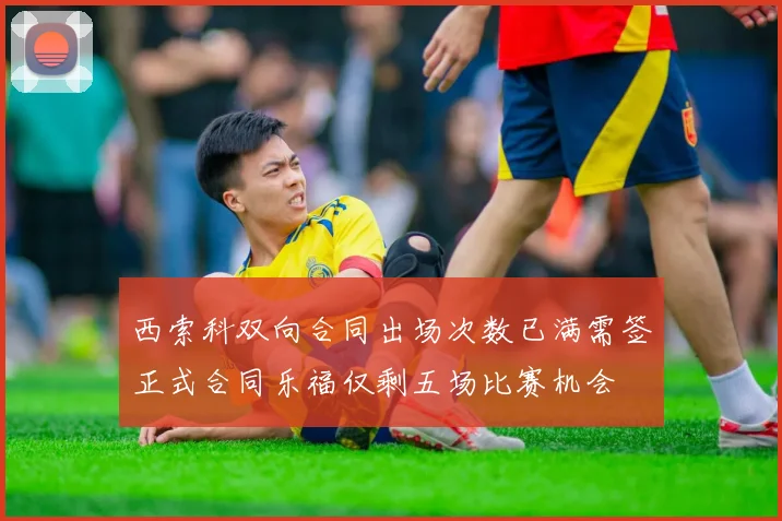 西索科双向合同出场次数已满需签正式合同乐福仅剩五场比赛机会