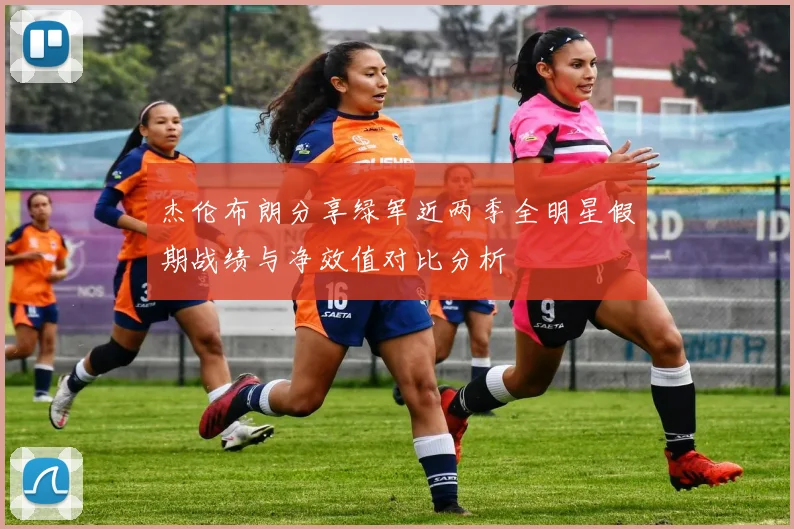 杰伦布朗分享绿军近两季全明星假期战绩与净效值对比分析