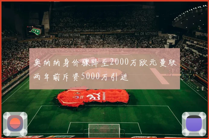 奥纳纳身价骤降至2000万欧元曼联两年前斥资5000万引进