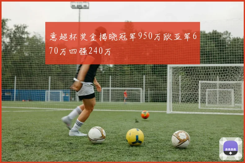 意超杯奖金揭晓冠军950万欧亚军670万四强240万