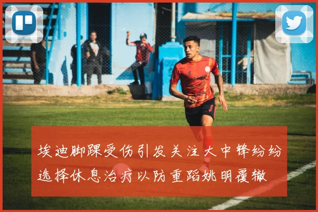 埃迪脚踝受伤引发关注大中锋纷纷选择休息治疗以防重蹈姚明覆辙