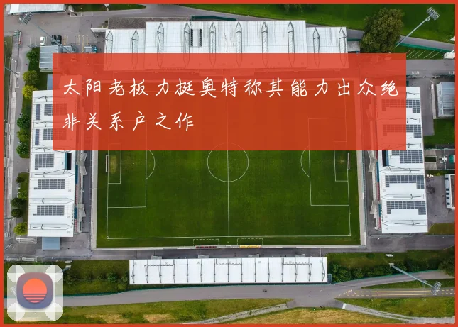 太阳老板力挺奥特称其能力出众绝非关系户之作