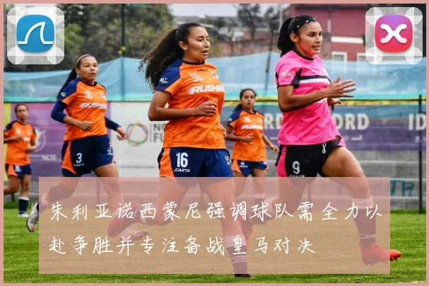 朱利亚诺西蒙尼强调球队需全力以赴争胜并专注备战皇马对决