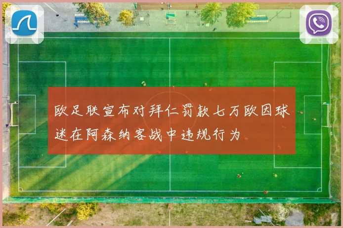 欧足联宣布对拜仁罚款七万欧因球迷在阿森纳客战中违规行为