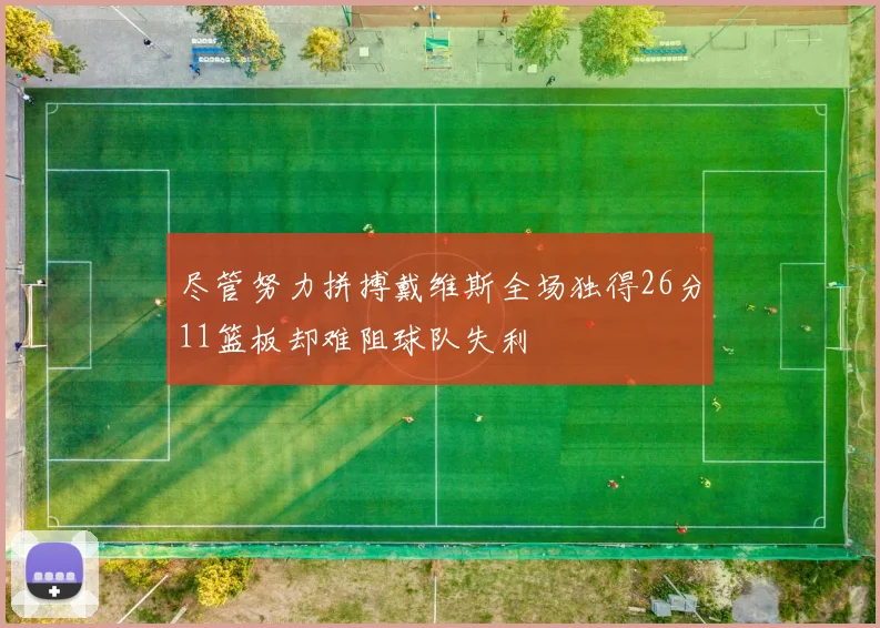 尽管努力拼搏戴维斯全场独得26分11篮板却难阻球队失利