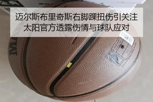 迈尔斯布里奇斯右脚踝扭伤引关注 太阳官方透露伤情与球队应对 - jiuyou