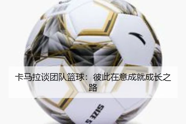 卡马拉谈团队篮球：彼此在意成就成长之路 - jiuyou