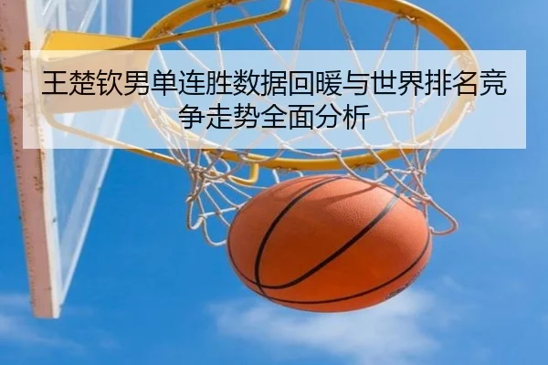 王楚钦男单连胜数据回暖与世界排名竞争走势全面分析（jiuyou）